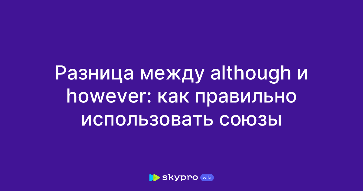 Разница между although и however: как правильно использовать союзы