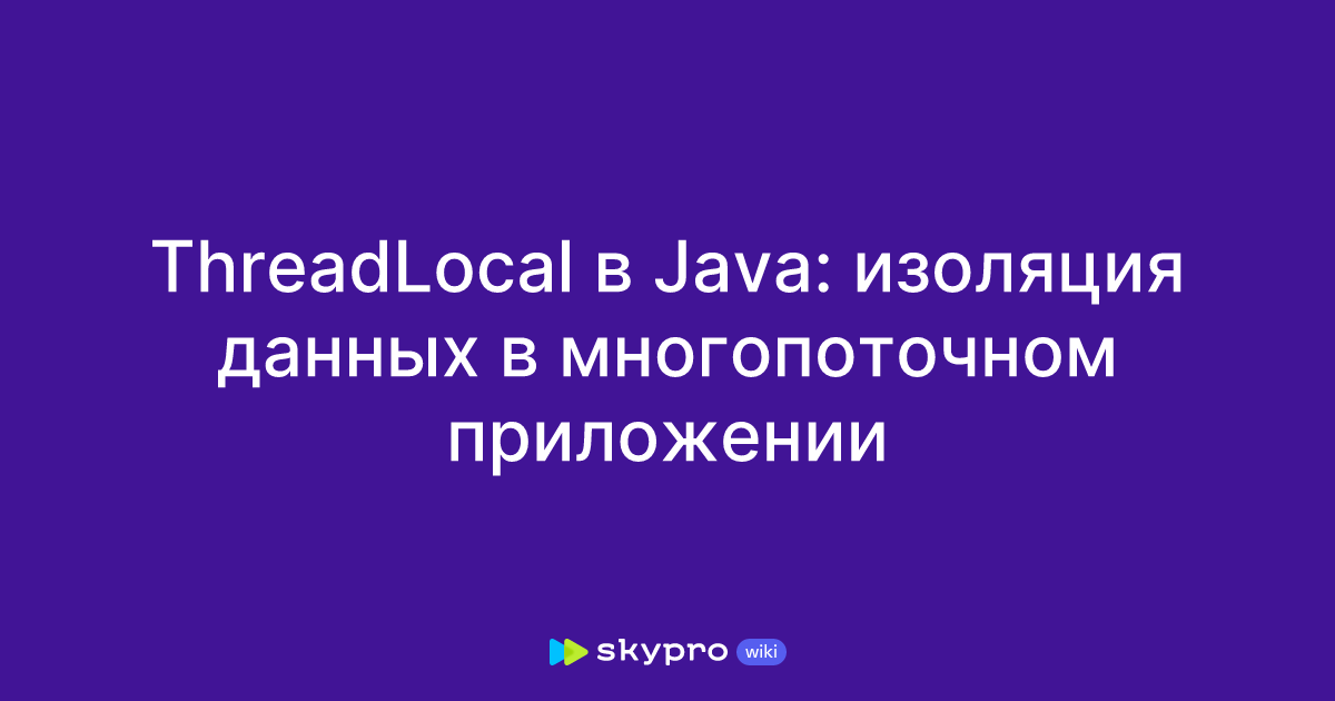 ThreadLocal в Java: изоляция данных в многопоточном приложении