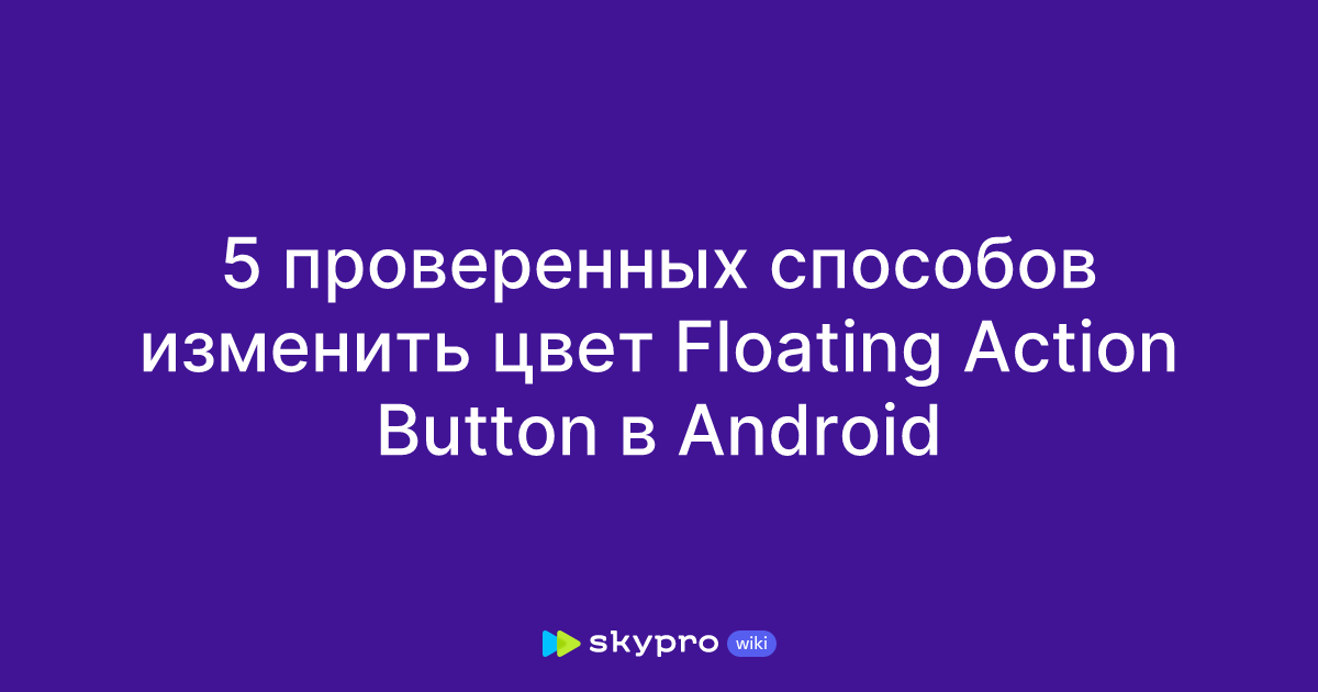 5 проверенных способов изменить цвет Floating Action Button в Android