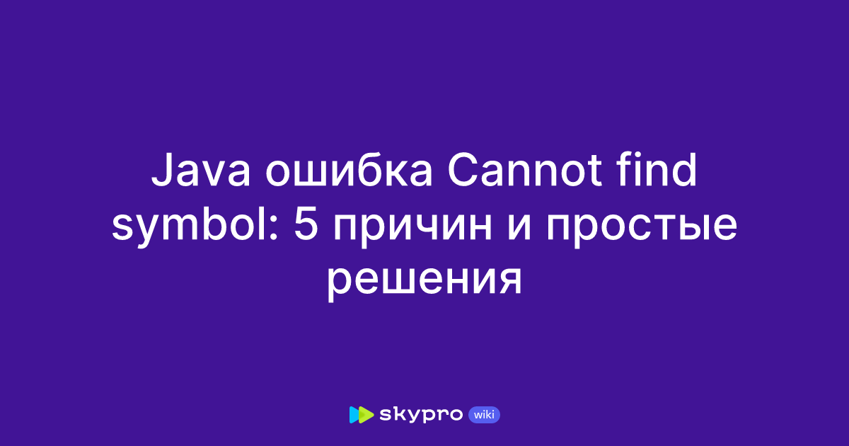 Java ошибка Cannot find symbol: 5 причин и простые решения