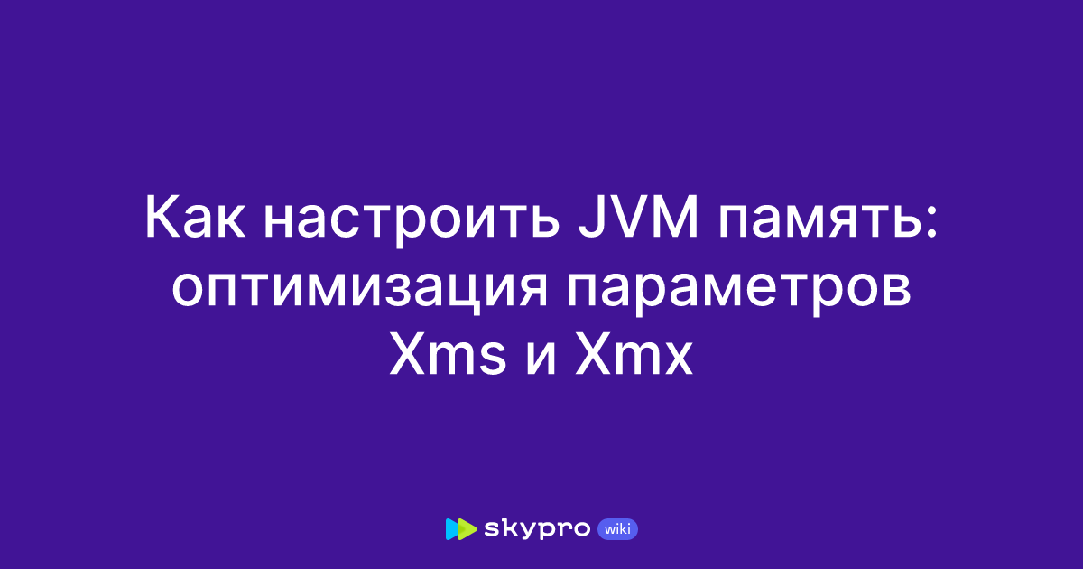 Как настроить JVM память: оптимизация параметров Xms и Xmx