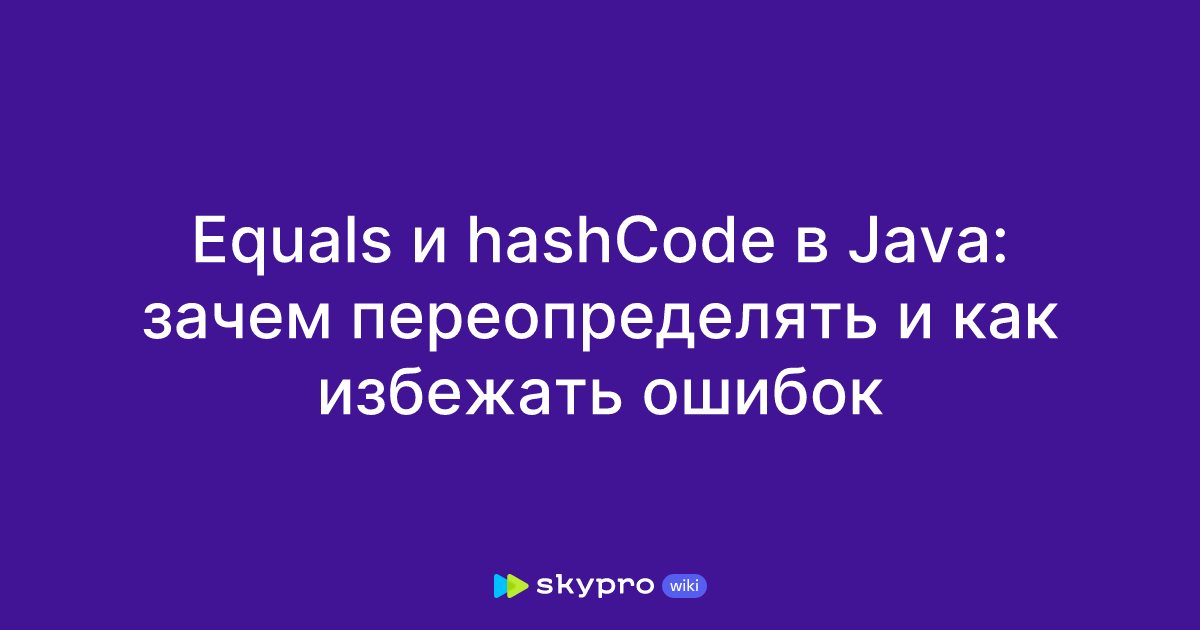 Equals и hashCode в Java: зачем переопределять и как избежать ошибок