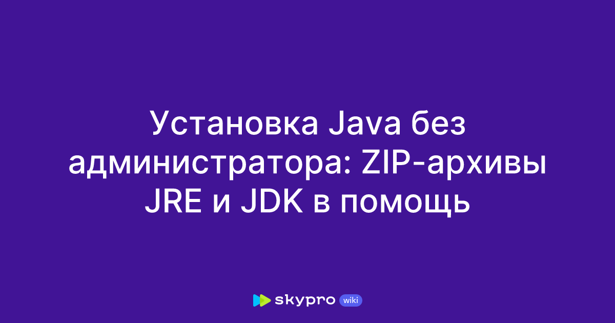 Установка Java без администратора: ZIP-архивы JRE и JDK в помощь