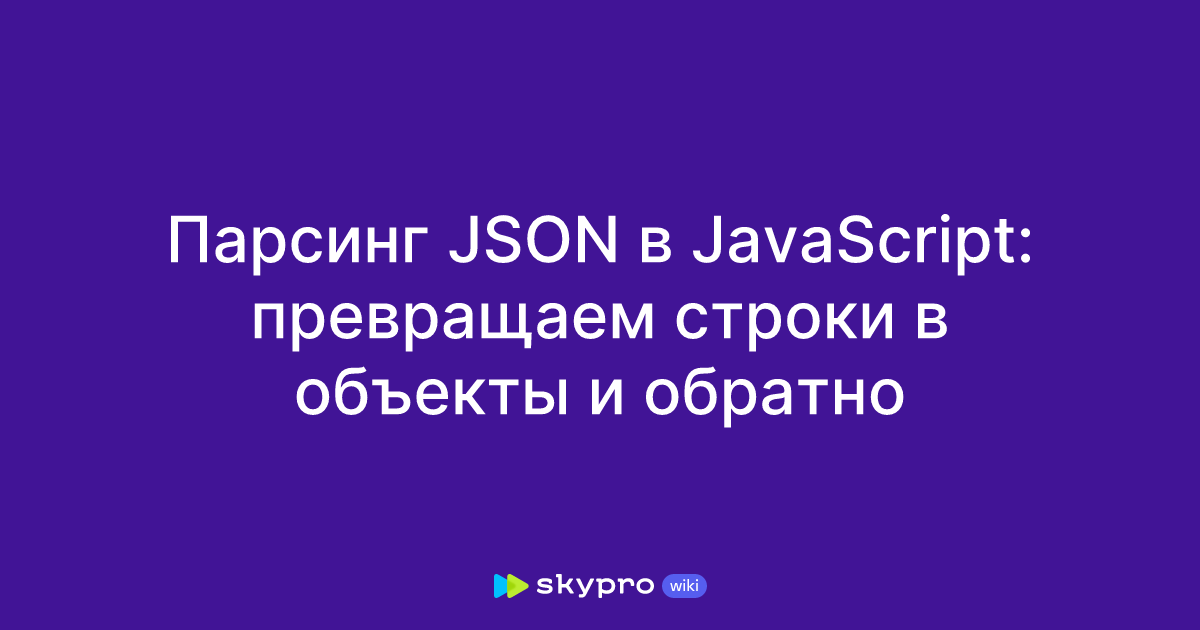 Парсинг JSON в JavaScript: превращаем строки в объекты и обратно
