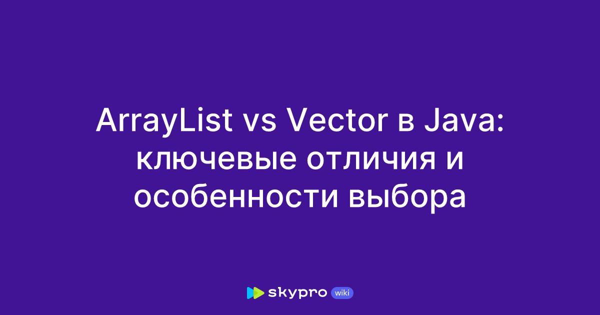 ArrayList vs Vector в Java: ключевые отличия и особенности выбора