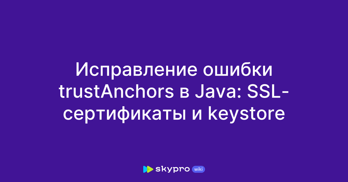 Исправление ошибки trustAnchors в Java: SSL-сертификаты и keystore