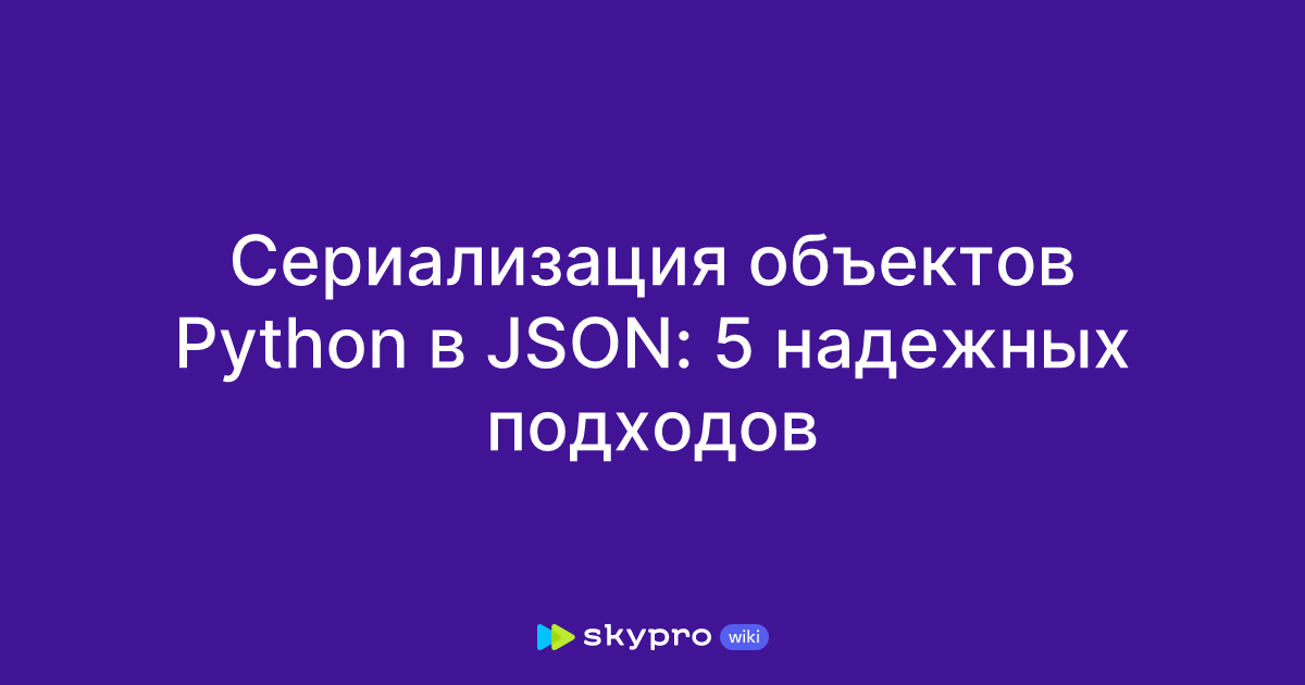 Сериализация объектов Python в JSON: 5 надежных подходов
