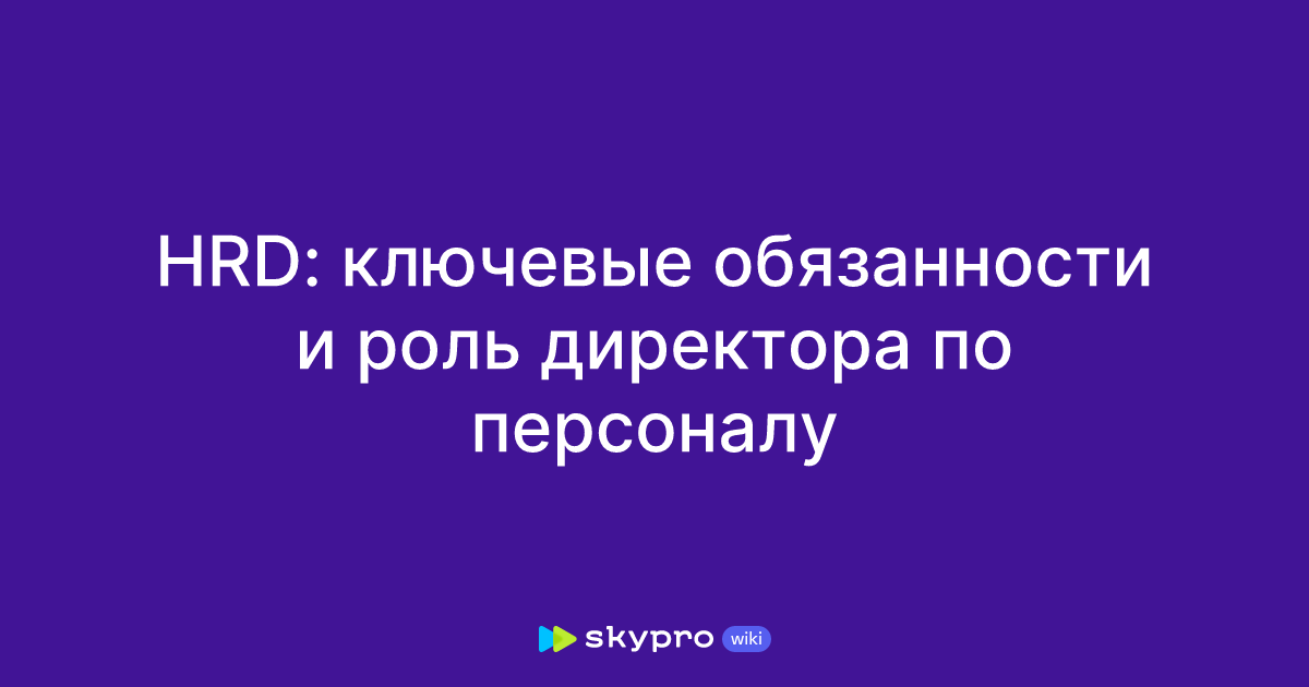 HRD: ключевые обязанности и роль директора по персоналу