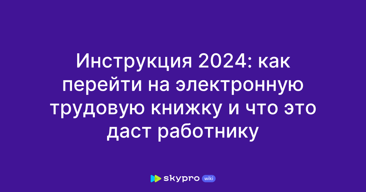 Инструкция 2024: как перейти на электронную трудовую книжку и что это ...