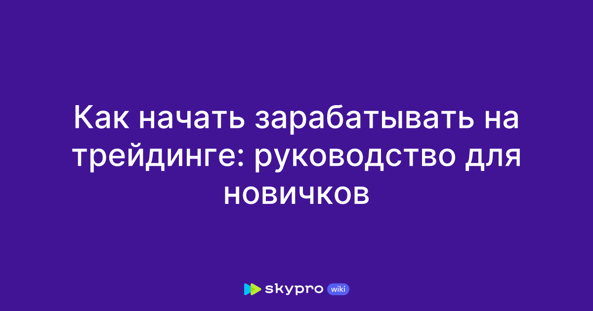 Как начать зарабатывать на трейдинге: руководство для новичков