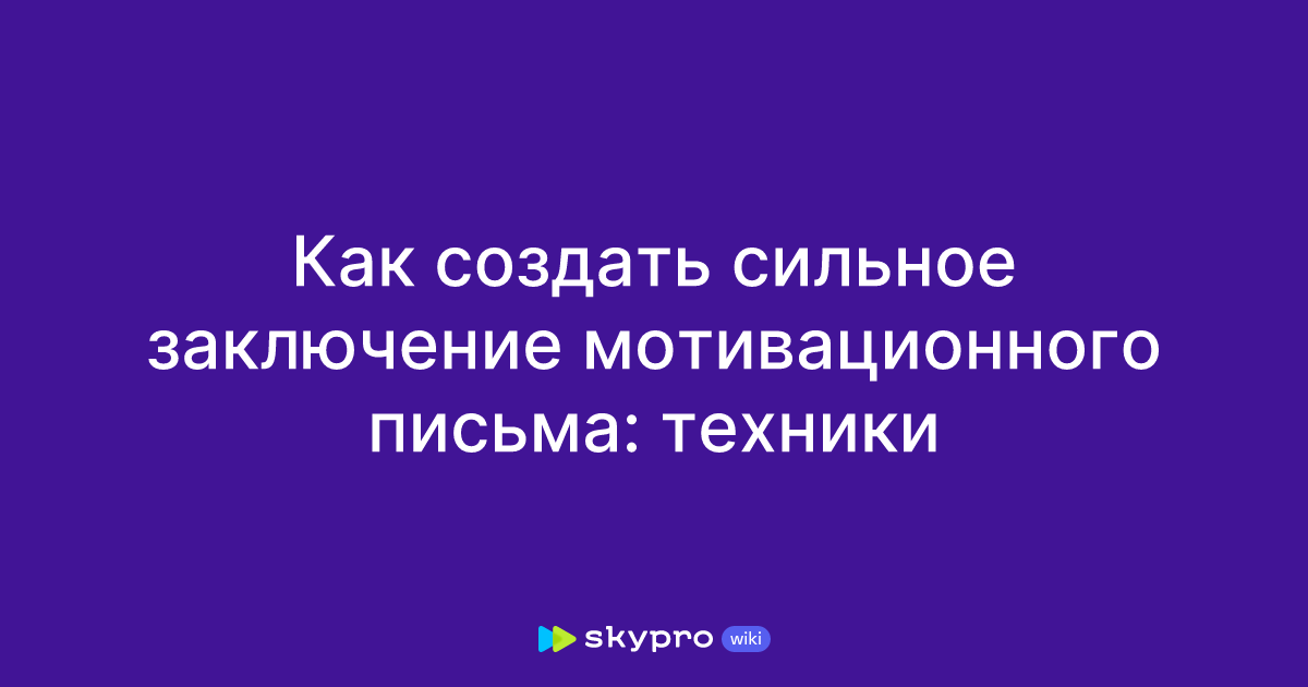 Как написать заключение для мотивационного письма