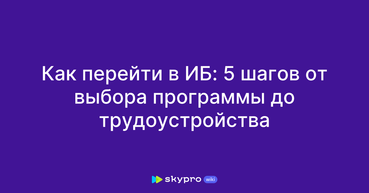 Как перейти в ИБ: 5 шагов от выбора программы до трудоустройства