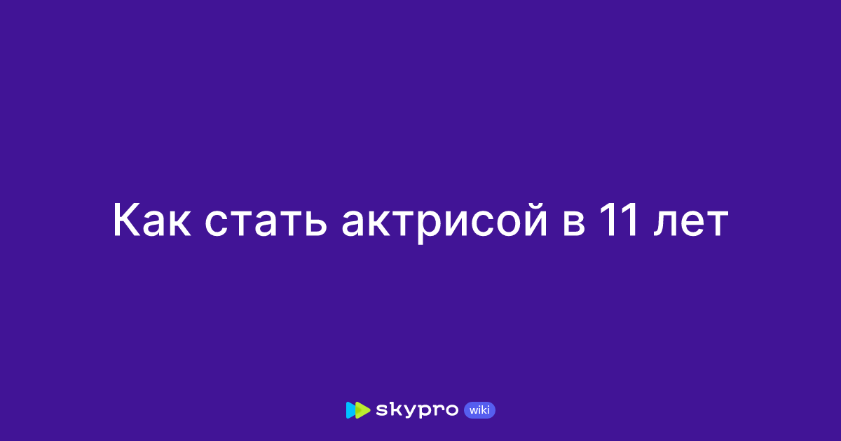 как стать актрисой в 11 лет в россии