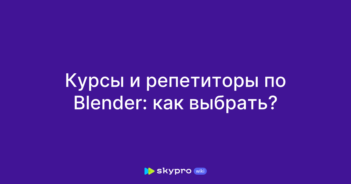 Курсы и репетиторы по Blender: как выбрать?