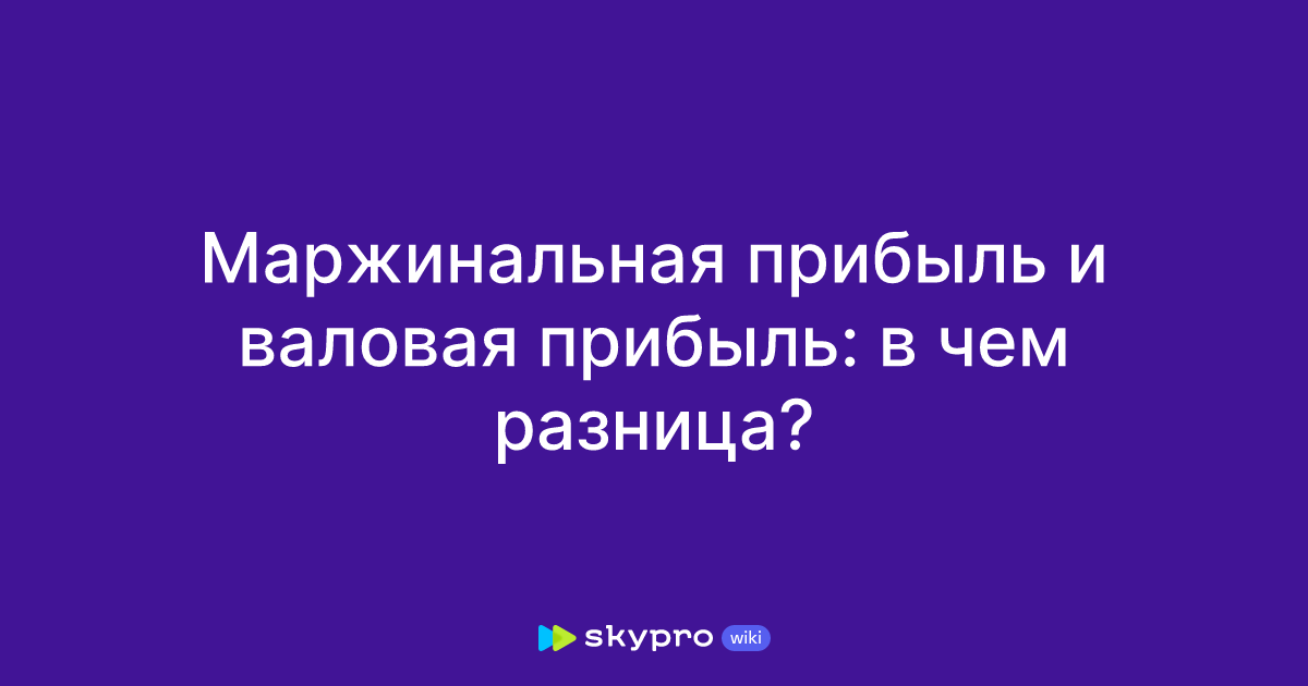 Маржинальная прибыль и валовая прибыль: в чем разница?