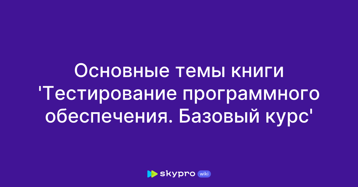 Основные темы книги 'Тестирование программного обеспечения. Базовый курс'