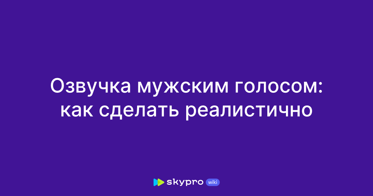 Озвучка мужским голосом: как сделать реалистично