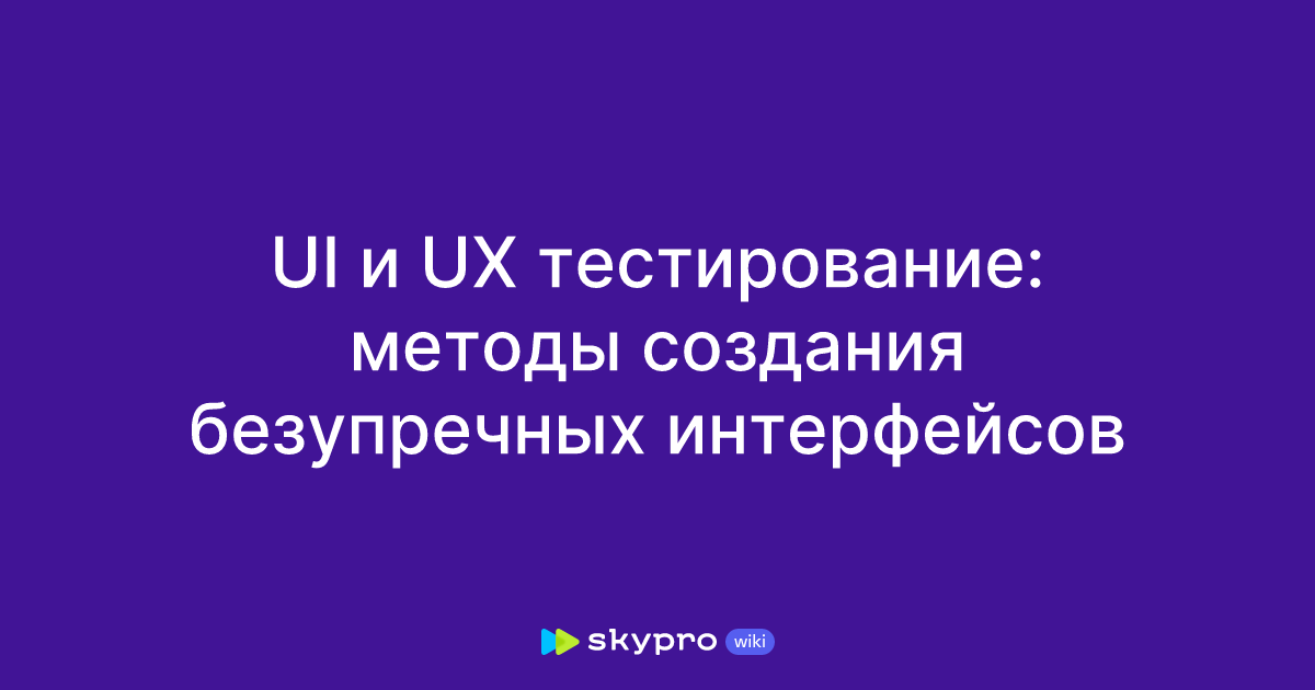 UI и UX тестирование: методы создания безупречных интерфейсов