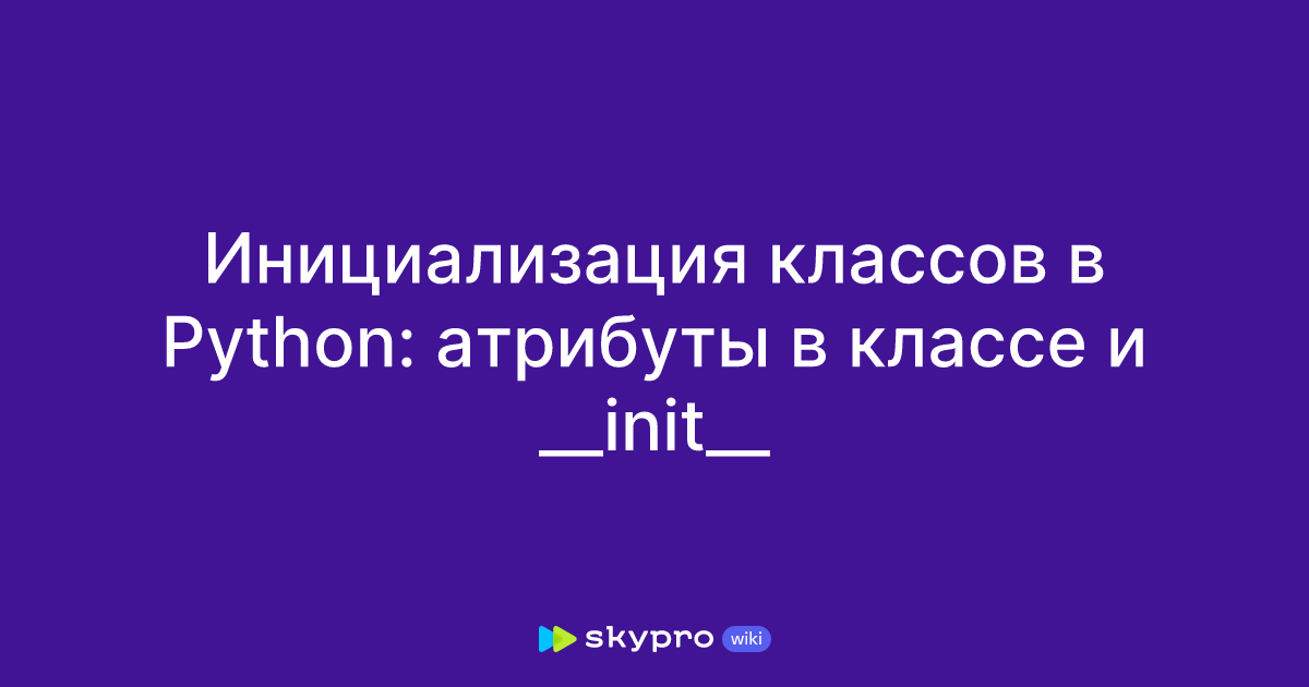 Инициализация классов в Python: атрибуты в классе и __init__
