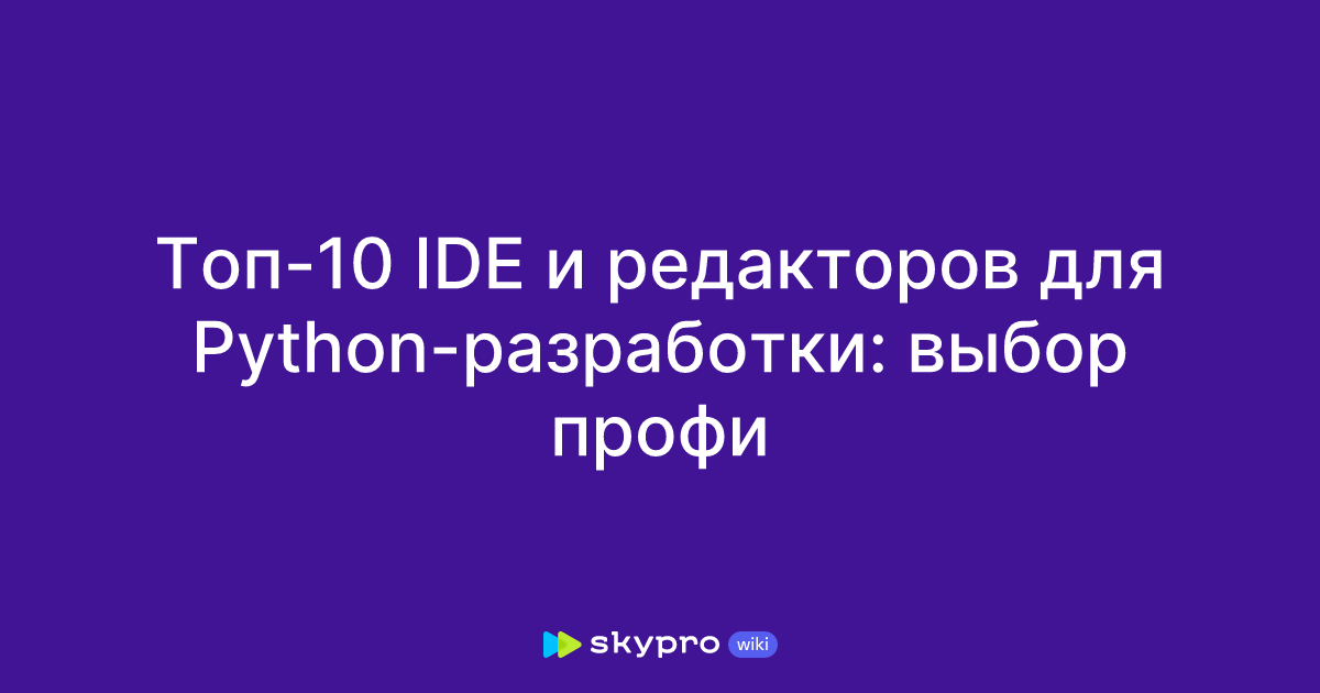 Инструменты для разработки на Python: обзор IDE и текстовых редакторов