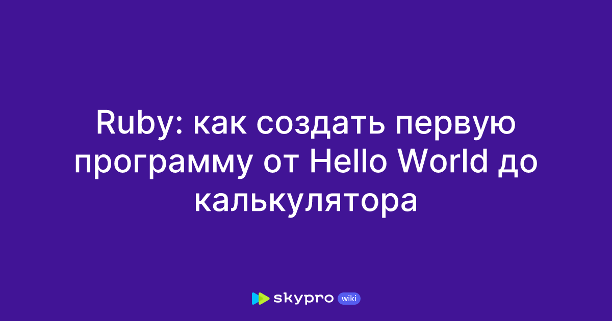 Ruby: как создать первую программу от Hello World до калькулятора