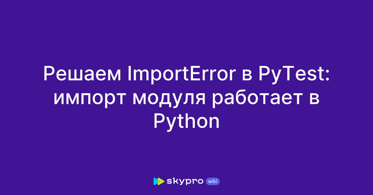 Решаем ImportError в PyTest: импорт модуля работает в Python
