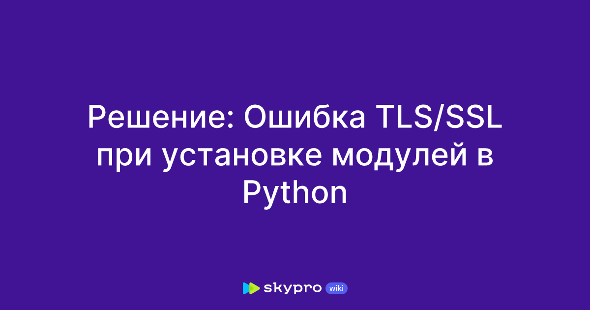 Решение: Ошибка TLS/SSL при установке модулей в Python