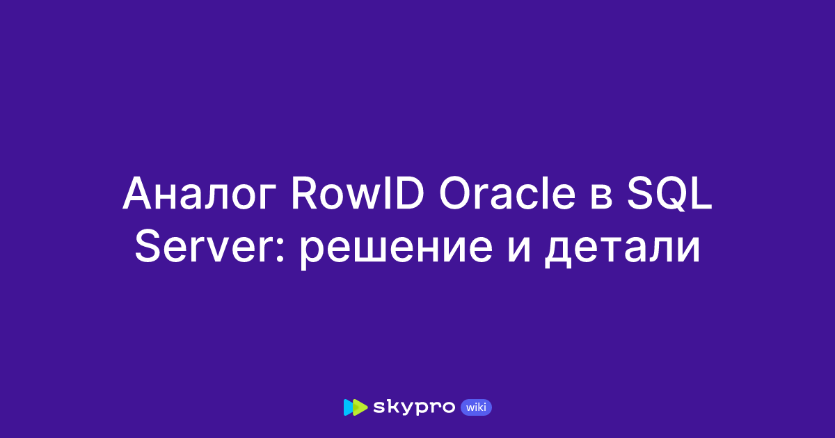 Аналог RowID Oracle в SQL Server: решение и детали