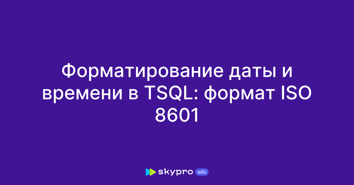 Форматирование даты и времени в TSQL: формат ISO 8601