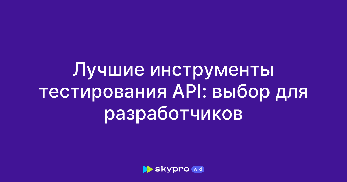 Лучшие инструменты тестирования API: выбор для разработчиков