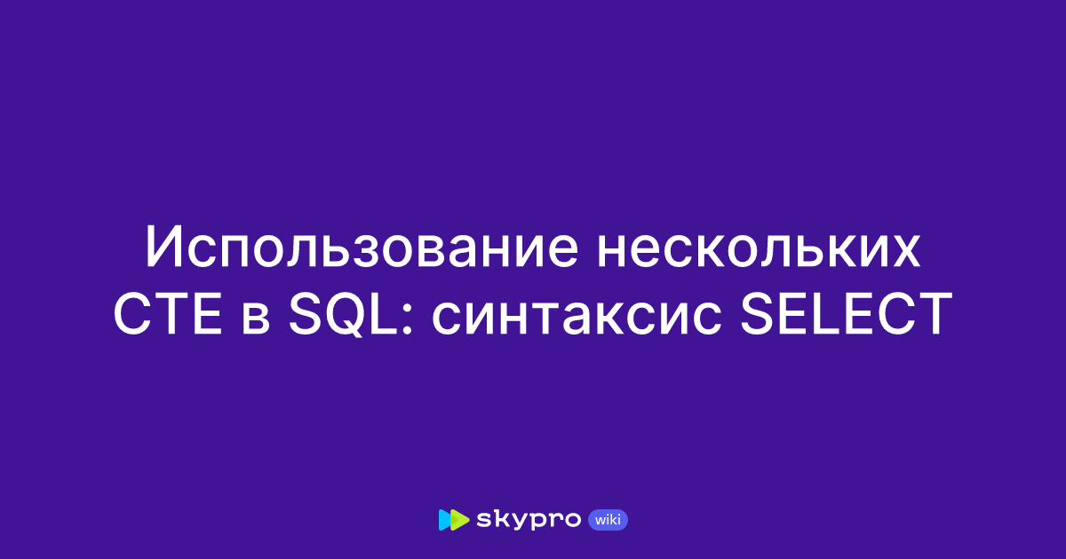 Использование нескольких CTE в SQL: синтаксис SELECT