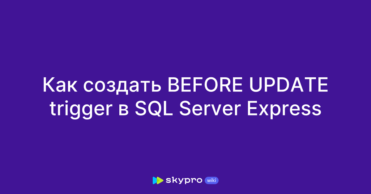 Как создать BEFORE UPDATE trigger в SQL Server Express