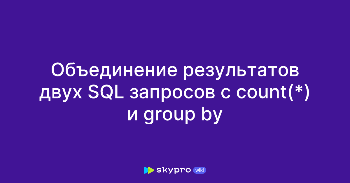 Объединение результатов двух SQL запросов с count(*) и group by
