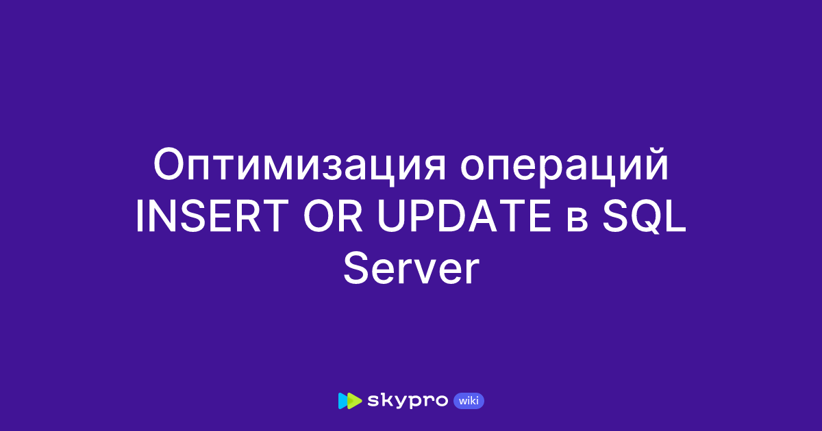 Оптимизация операций INSERT OR UPDATE в SQL Server