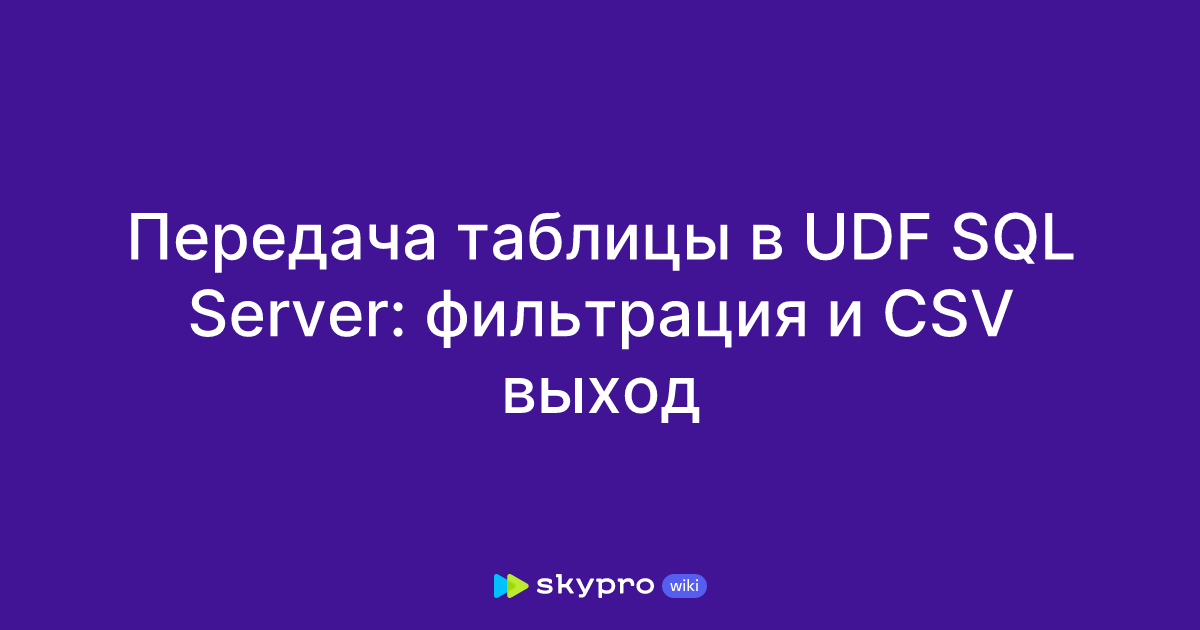 Передача таблицы в UDF SQL Server: фильтрация и CSV выход