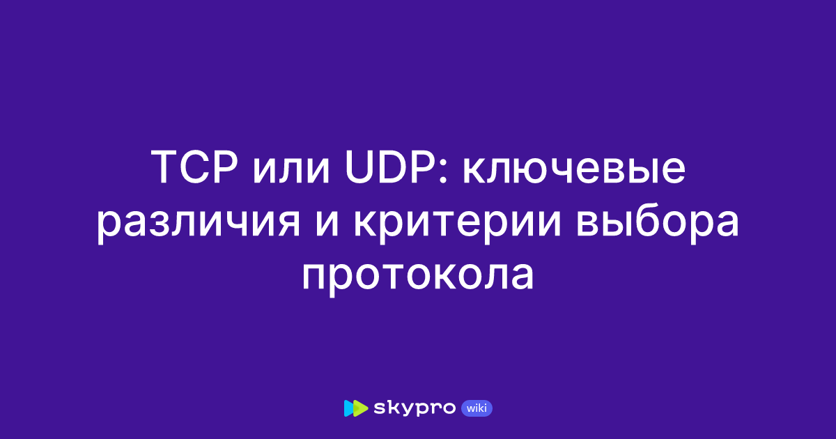 TCP или UDP: ключевые различия и критерии выбора протокола