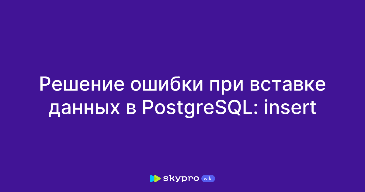 Решение ошибки при вставке данных в PostgreSQL: insert