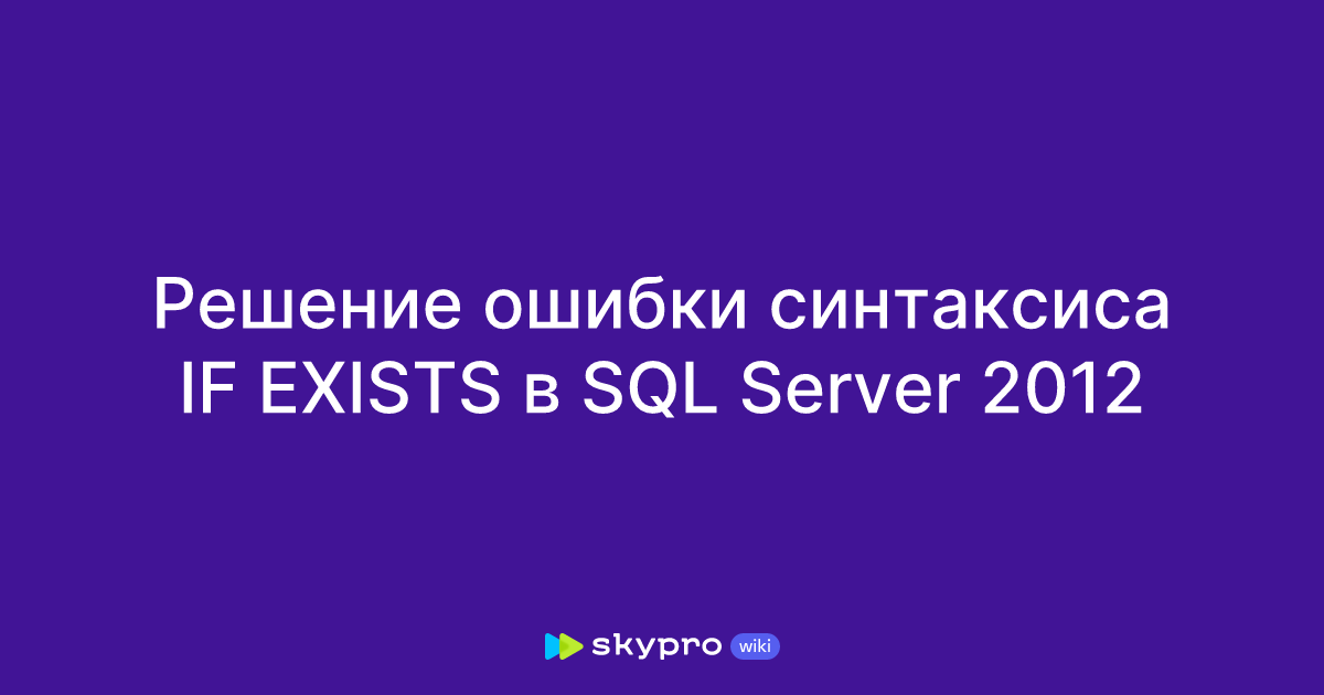 Решение ошибки синтаксиса IF EXISTS в SQL Server 2012
