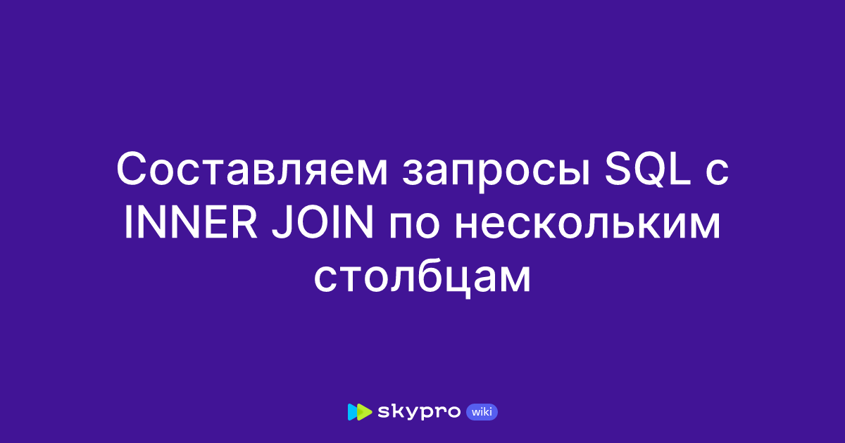 Составляем запросы SQL с INNER JOIN по нескольким столбцам