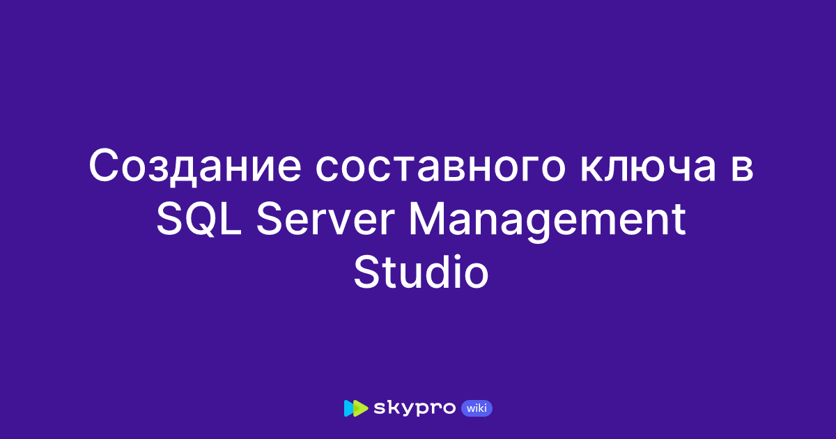 Создание составного ключа в SQL Server Management Studio