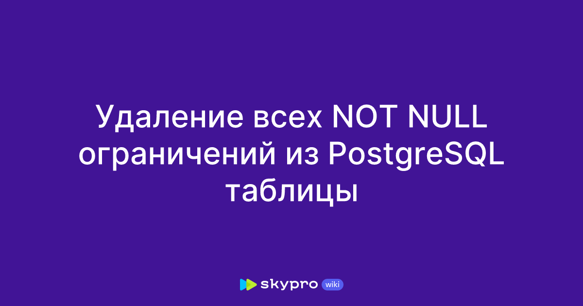 Удаление всех NOT NULL ограничений из PostgreSQL таблицы