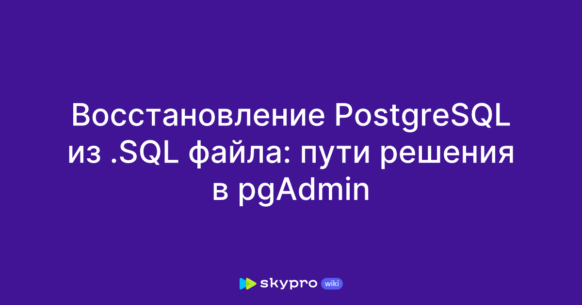 Восстановление PostgreSQL из .SQL файла: пути решения в pgAdmin