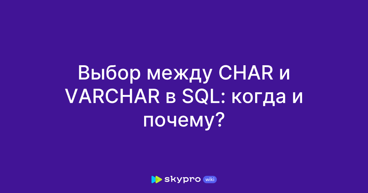 Выбор между CHAR и VARCHAR в SQL: когда и почему?