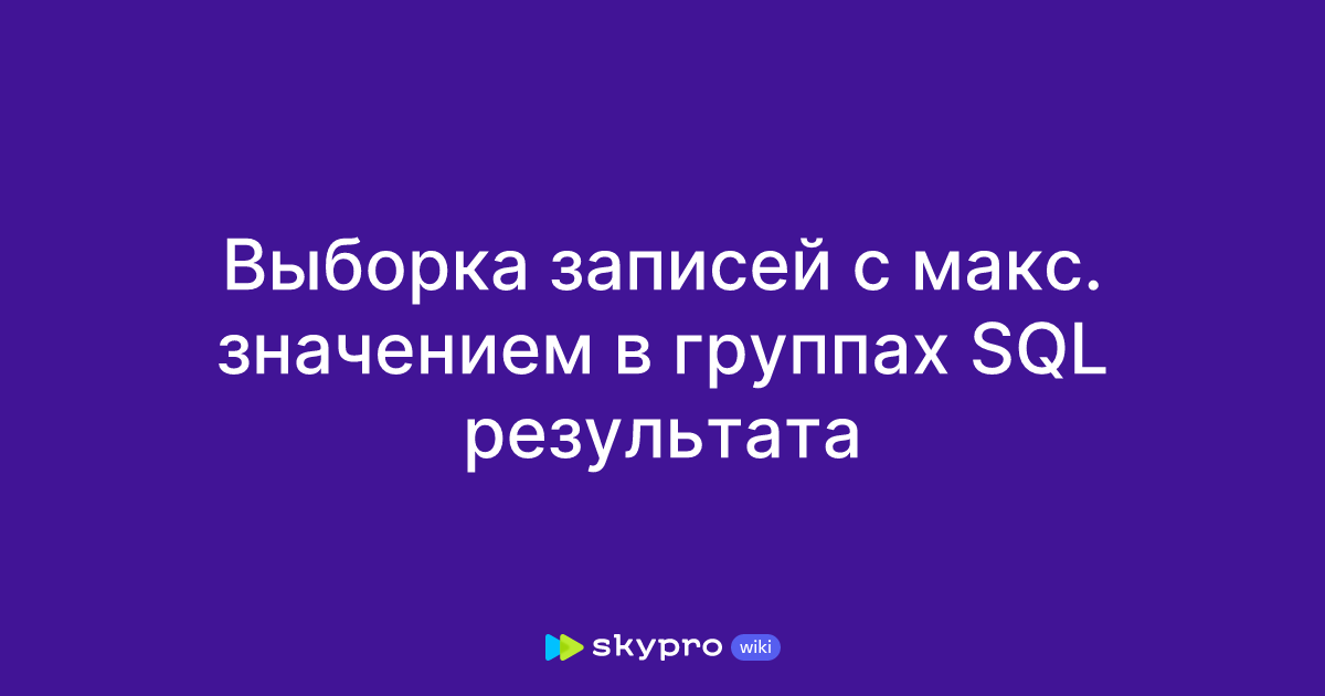 Выборка записей с макс. значением в группах SQL результата