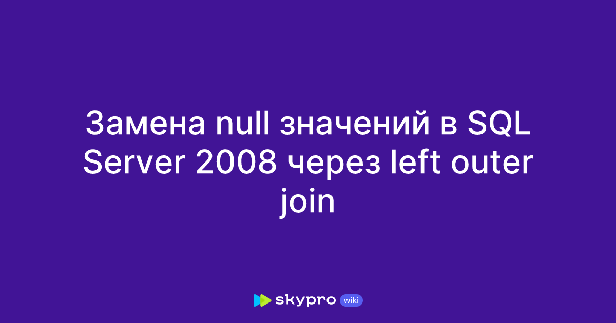 Замена null значений в SQL Server 2008 через left outer join